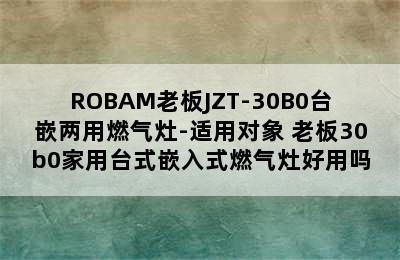 ROBAM老板JZT-30B0台嵌两用燃气灶-适用对象 老板30b0家用台式嵌入式燃气灶好用吗